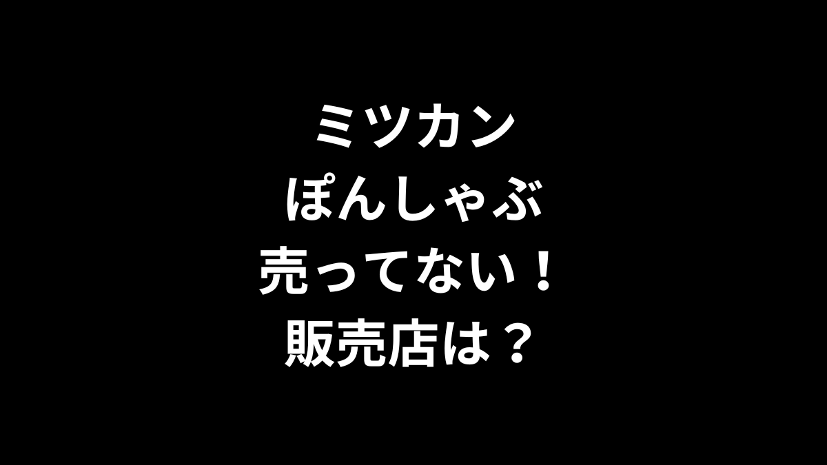 ミツカン ぽんしゃぶが売ってない！販売店は？