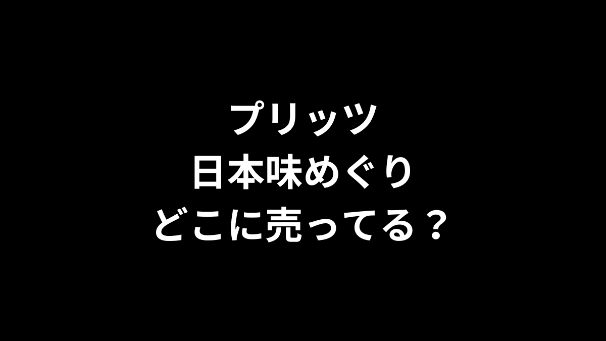 プリッツ 日本味めぐりはどこで売ってる？