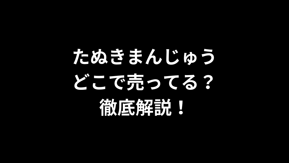 たぬきまんじゅうはどこで売ってる？徹底解説！