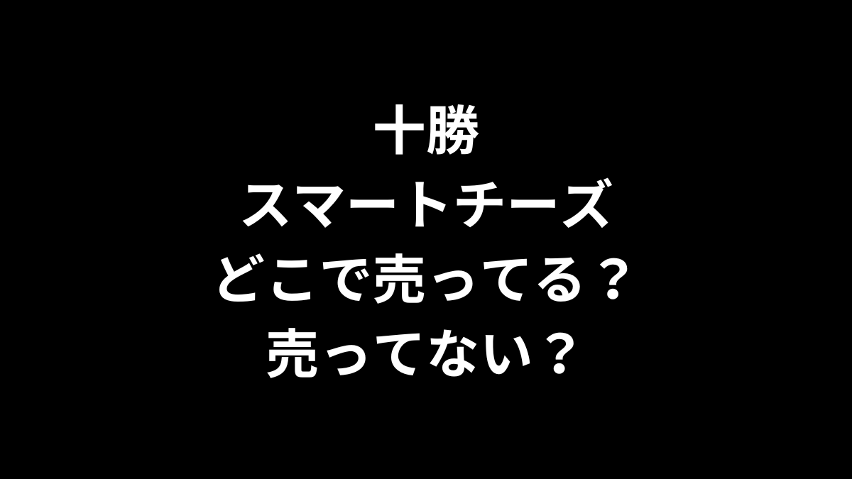 十勝スマートチーズはどこで売ってる？売ってない？