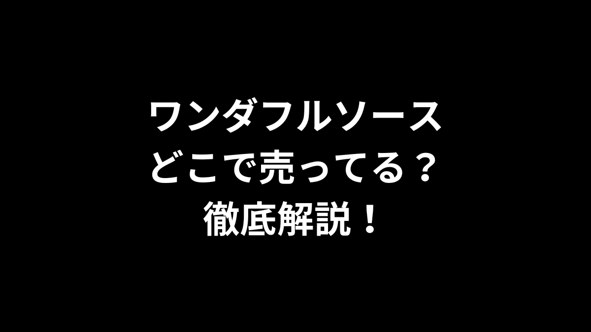 ワンダフルソースはどこで売ってる？徹底解説！